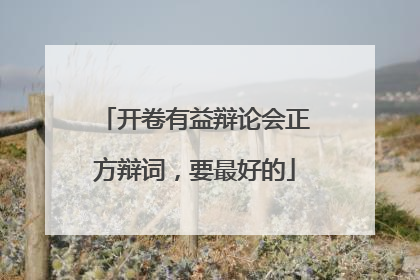 开卷有益辩论会正方辩词，要最好的