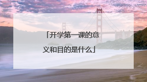 开学第一课的意义和目的是什么