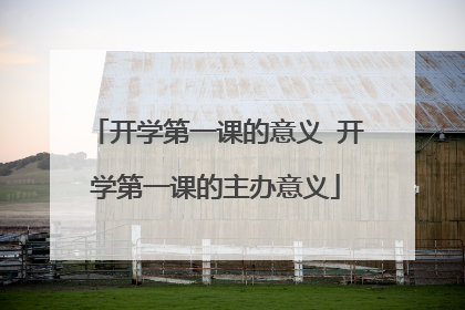 开学第一课的意义 开学第一课的主办意义