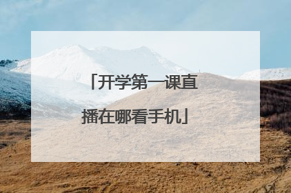 开学第一课直播在哪看手机