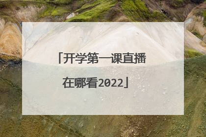 开学第一课直播在哪看2022