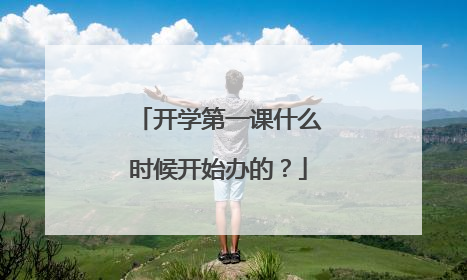 开学第一课什么时候开始办的?