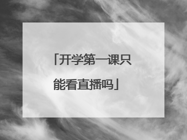 开学第一课只能看直播吗