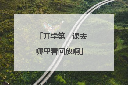 开学第一课去哪里看回放啊