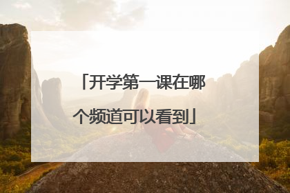 开学第一课在哪个频道可以看到
