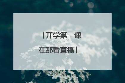 开学第一课在那看直播