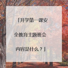 开学第一课安全教育主题班会内容是什么？