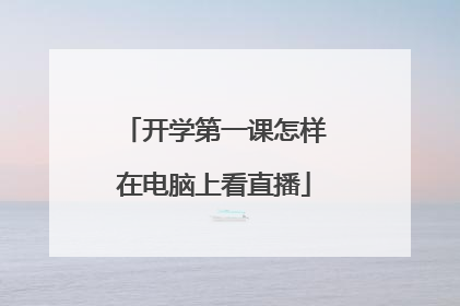 开学第一课怎样在电脑上看直播