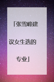 张雪峰建议女生选的专业
