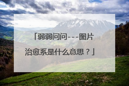 弱弱问问---图片治愈系是什么意思？