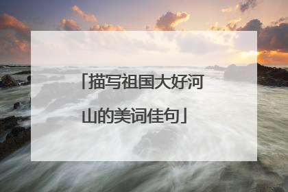 描写祖国大好河山的美词佳句