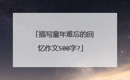 描写童年难忘的回忆作文500字?