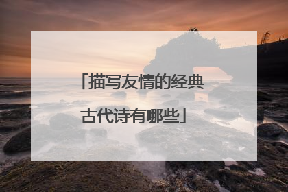 描写友情的经典古代诗有哪些