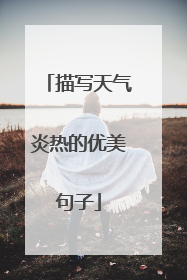 描写天气炎热的优美句子