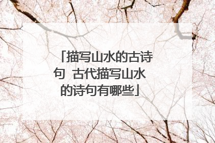 描写山水的古诗句 古代描写山水的诗句有哪些