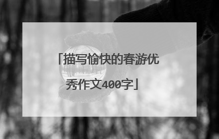 描写愉快的春游优秀作文400字