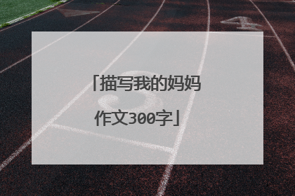 描写我的妈妈作文300字