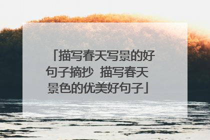 描写春天写景的好句子摘抄 描写春天景色的优美好句子