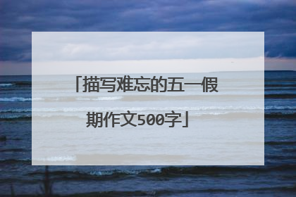 描写难忘的五一假期作文500字