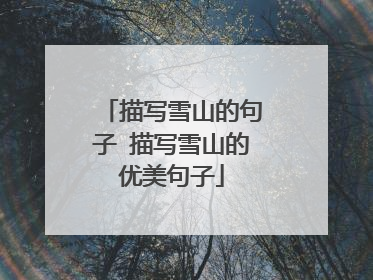 描写雪山的句子 描写雪山的优美句子