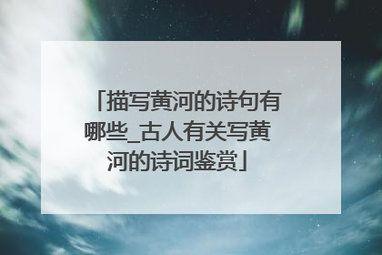 描写黄河的诗句有哪些_古人有关写黄河的诗词鉴赏