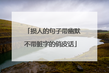 损人的句子带幽默不带脏字的俏皮话