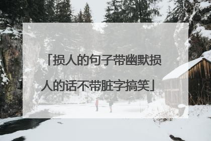 损人的句子带幽默损人的话不带脏字搞笑