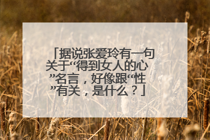 据说张爱玲有一句关于“得到女人的心”名言，好像跟“性”有关，是什么？