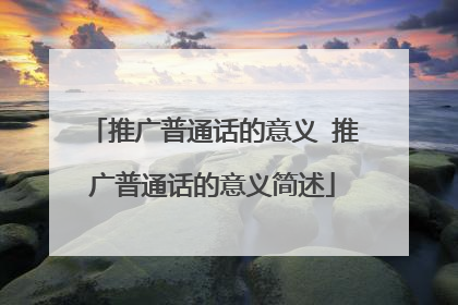 推广普通话的意义 推广普通话的意义简述