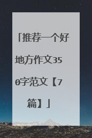 推荐一个好地方作文350字范文【7篇】