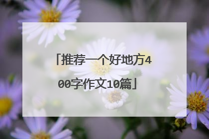 推荐一个好地方400字作文10篇