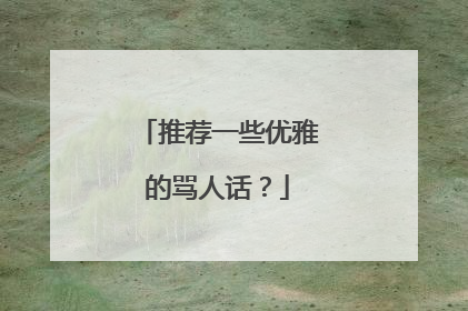 推荐一些优雅的骂人话?