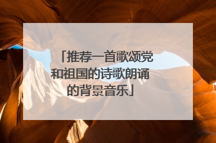 推荐一首歌颂党和祖国的诗歌朗诵的背景音乐