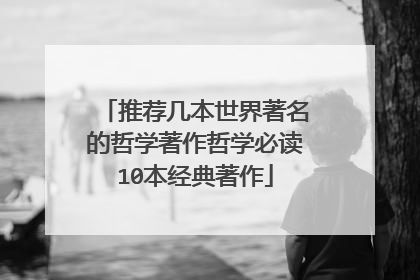 推荐几本世界著名的哲学著作哲学必读10本经典著作