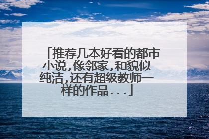 推荐几本好看的都市小说,像邻家,和貌似纯洁,还有超级教师一样的作品...