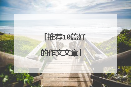 推荐10篇好的作文文章