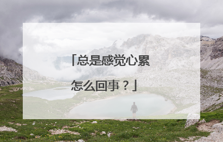 总是感觉心累怎么回事？