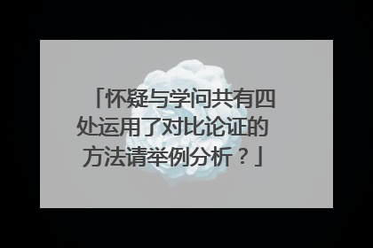 怀疑与学问共有四处运用了对比论证的方法请举例分析?