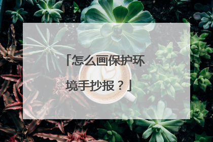 怎么画保护环境手抄报?