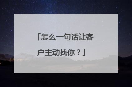 怎么一句话让客户主动找你？