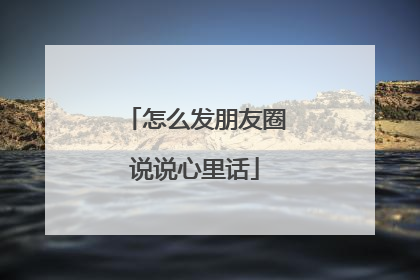 怎么发朋友圈说说心里话
