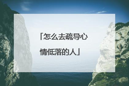 怎么去疏导心情低落的人