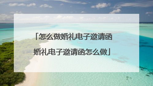 怎么做婚礼电子邀请函 婚礼电子邀请函怎么做