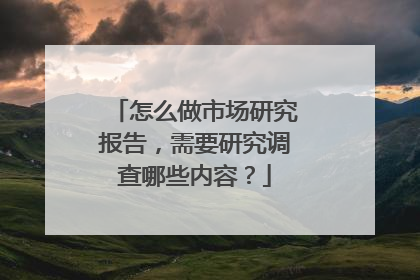 怎么做市场研究报告,需要研究调查哪些内容?