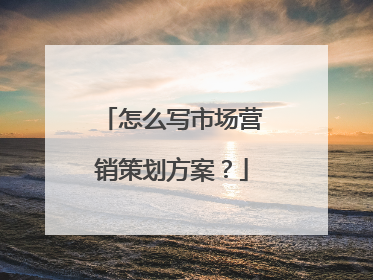 怎么写市场营销策划方案?