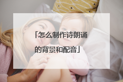 怎么制作诗朗诵的背景和配音