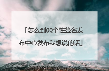 怎么到QQ个性签名发布中心发布我想说的话
