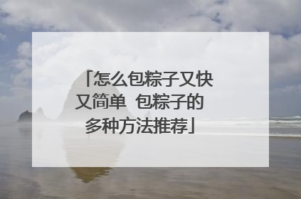 怎么包粽子又快又简单 包粽子的多种方法推荐