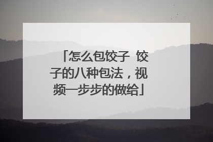 怎么包饺子 饺子的八种包法,视频一步步的做给