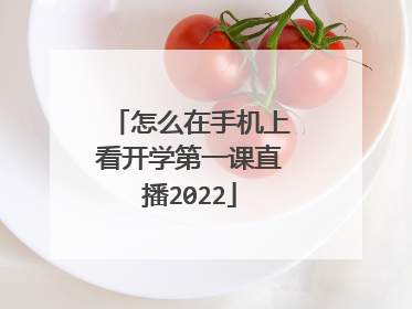 怎么在手机上看开学第一课直播2022